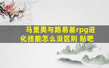 马里奥与路易基rpg进化技能怎么没区别 贴吧